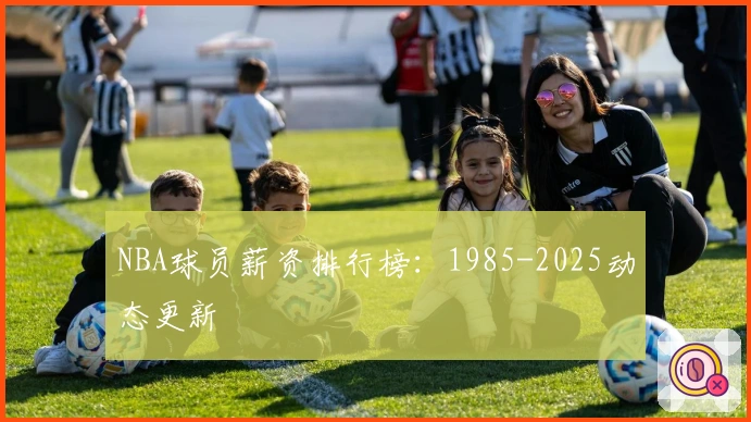 NBA球员薪资排行榜：1985-2025动态更新