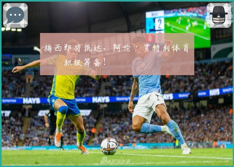 梅西即将抵达，阿伦·贾特利体育场积极筹备！