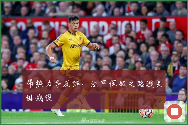 昂热力争反弹，法甲保级之路迎关键战役