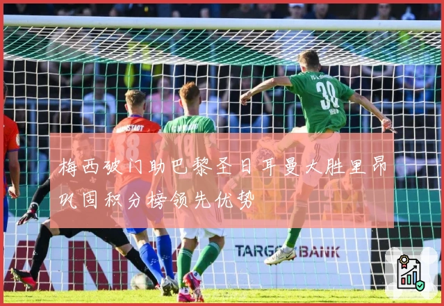 梅西破门助巴黎圣日耳曼大胜里昂巩固积分榜领先优势