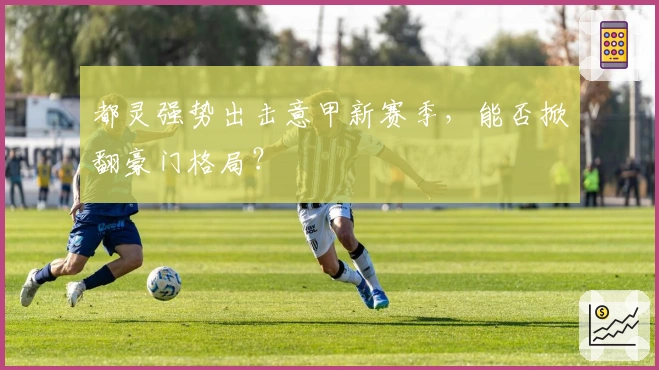 都灵强势出击意甲新赛季，能否掀翻豪门格局？