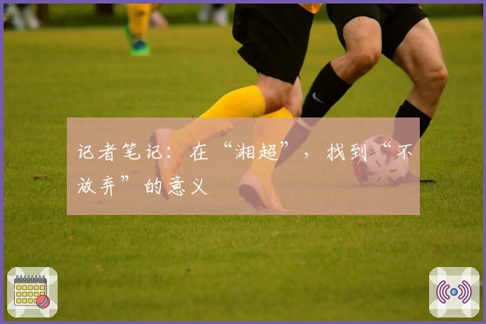 记者笔记：在“湘超”，找到“不放弃”的意义