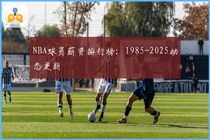 NBA球员薪资排行榜：1985-2025动态更新