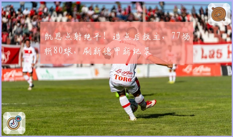 凯恩点射绝平！造点后救主，77场斩80球，刷新德甲新纪录