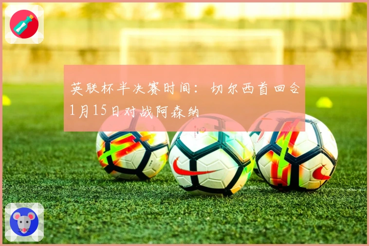 英联杯半决赛时间：切尔西首回合1月15日对战阿森纳