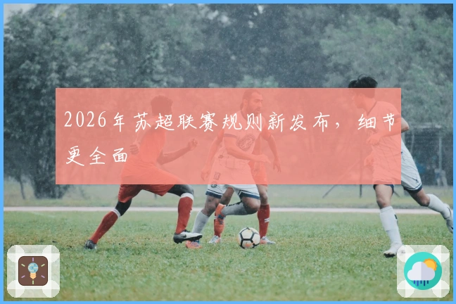 2026年苏超联赛规则新发布，细节更全面